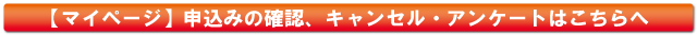 マイページ、申し込み確認、キャンセル・アンケ―とはこちら